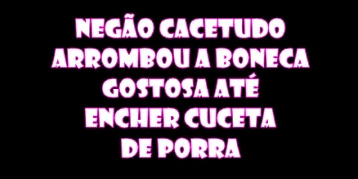 NEGÃO CACETUDO ARROMBOU A BONECA GOSTOSA A...