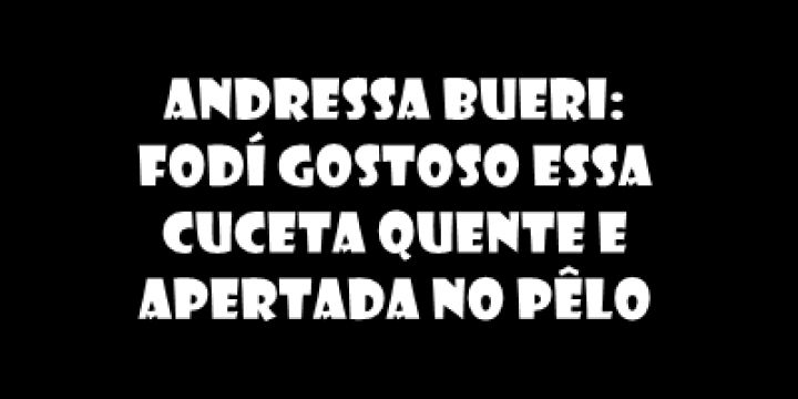Andressa Bueri: Fodí Gostoso Essa Cuceta Q...