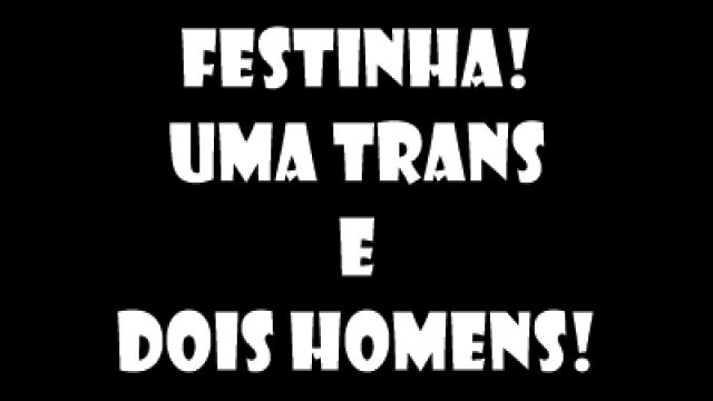 festinha! uma trans e dois homens!