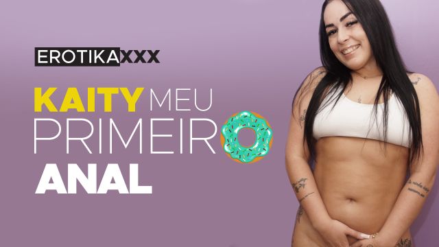 Kaity - Meu primeiro anal - EROTIKAXXX - Cena completa