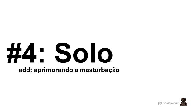 Solo #4: Aprimorando conhecimentos e gozando bastante 